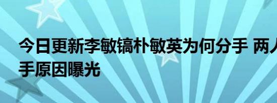 今日更新李敏镐朴敏英为何分手 两人真正分手原因曝光