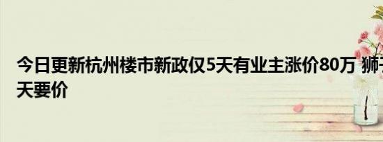 今日更新杭州楼市新政仅5天有业主涨价80万 狮子大开口漫天要价