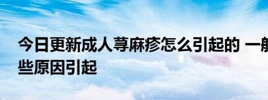 今日更新成人荨麻疹怎么引起的 一般是由这些原因引起