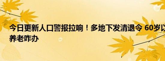 今日更新人口警报拉响！多地下发清退令 60岁以上农民工养老咋办