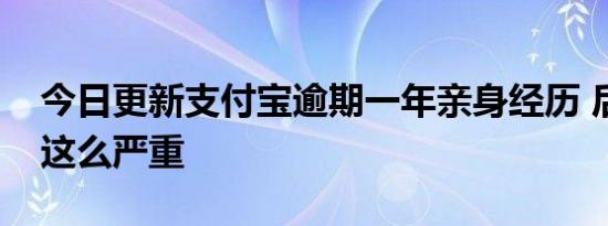 今日更新支付宝逾期一年亲身经历 后果原来这么严重