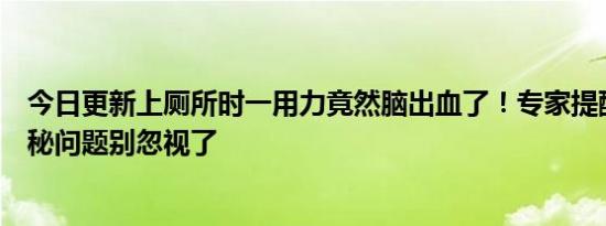 今日更新上厕所时一用力竟然脑出血了！专家提醒这类人便秘问题别忽视了