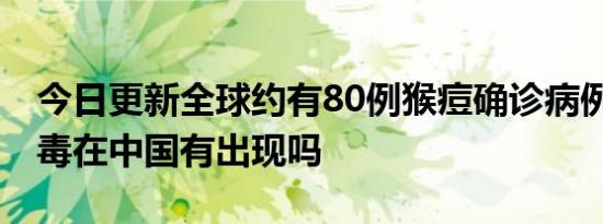 今日更新全球约有80例猴痘确诊病例 猴痘病毒在中国有出现吗