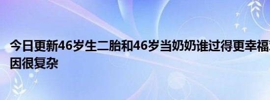 今日更新46岁生二胎和46岁当奶奶谁过得更幸福对比鲜明原因很复杂