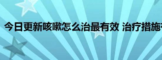 今日更新咳嗽怎么治最有效 治疗措施有哪些