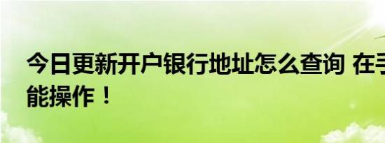 今日更新开户银行地址怎么查询 在手机上就能操作！