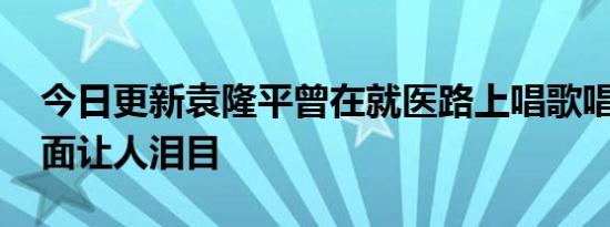 今日更新袁隆平曾在就医路上唱歌唱祖国 画面让人泪目