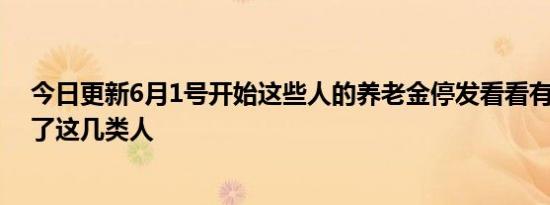 今日更新6月1号开始这些人的养老金停发看看有你吗 包括了这几类人