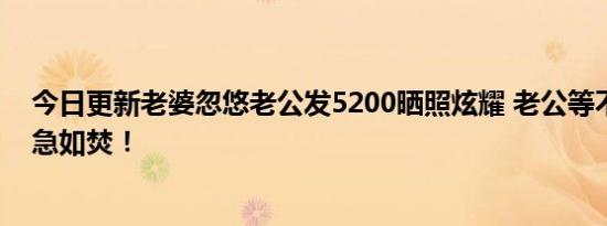 今日更新老婆忽悠老公发5200晒照炫耀 老公等不到退款心急如焚！