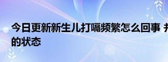 今日更新新生儿打嗝频繁怎么回事 并非疾病的状态