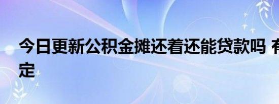 今日更新公积金摊还着还能贷款吗 有哪些规定