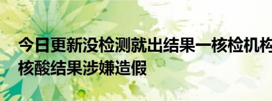 今日更新没检测就出结果一核检机构被立案 核酸结果涉嫌造假