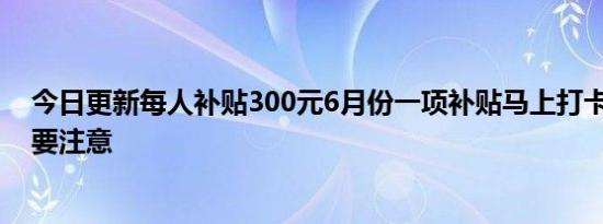 今日更新每人补贴300元6月份一项补贴马上打卡 务工农民要注意