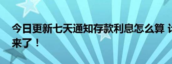 今日更新七天通知存款利息怎么算 计算案例来了！