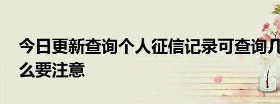 今日更新查询个人征信记录可查询几回 有什么要注意