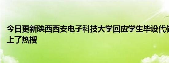 今日更新陕西西安电子科技大学回应学生毕设代做事件 一度上了热搜