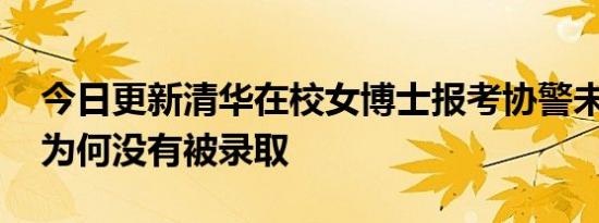 今日更新清华在校女博士报考协警未被录取 为何没有被录取