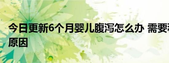 今日更新6个月婴儿腹泻怎么办 需要积极寻找原因