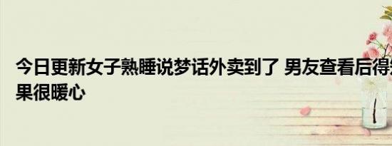 今日更新女子熟睡说梦话外卖到了 男友查看后得知是乌龙结果很暖心