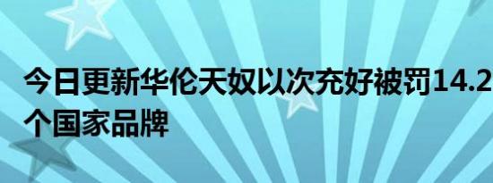 今日更新华伦天奴以次充好被罚14.24万 是哪个国家品牌