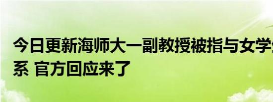 今日更新海师大一副教授被指与女学生发生关系 官方回应来了