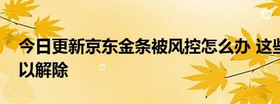 今日更新京东金条被风控怎么办 这些捷径可以解除