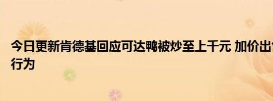 今日更新肯德基回应可达鸭被炒至上千元 加价出售纯属个人行为