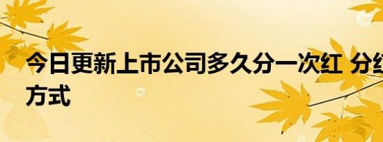 今日更新上市公司多久分一次红 分红有什么方式