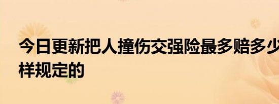 今日更新把人撞伤交强险最多赔多少钱 是这样规定的