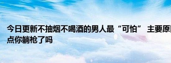 今日更新不抽烟不喝酒的男人最“可怕” 主要原因在于这三点你躺枪了吗