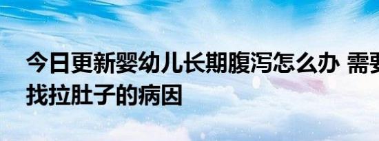 今日更新婴幼儿长期腹泻怎么办 需要积极寻找拉肚子的病因