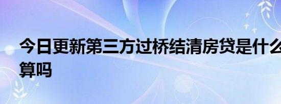 今日更新第三方过桥结清房贷是什么意思 划算吗