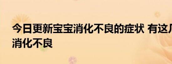 今日更新宝宝消化不良的症状 有这几点说明消化不良