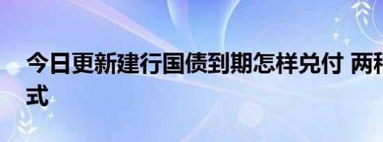 今日更新建行国债到期怎样兑付 两种兑付方式