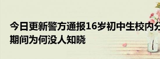 今日更新警方通报16岁初中生校内分娩 怀孕期间为何没人知晓