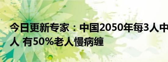 今日更新专家：中国2050年每3人中有1个老人 有50%老人慢病缠