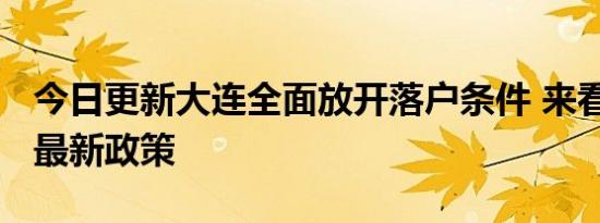 今日更新大连全面放开落户条件 来看2022年最新政策