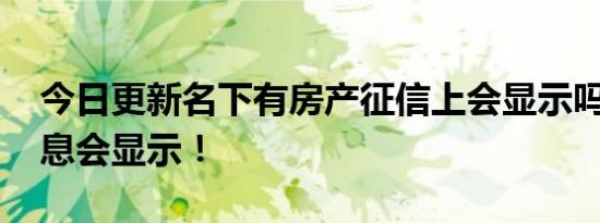 今日更新名下有房产征信上会显示吗 这些信息会显示！