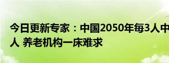 今日更新专家：中国2050年每3人中有1个老人 养老机构一床难求