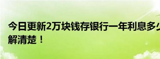 今日更新2万块钱存银行一年利息多少 带你了解清楚！