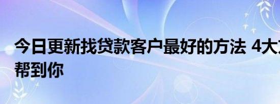 今日更新找贷款客户最好的方法 4大方法可以帮到你