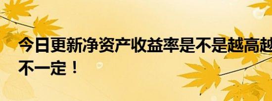 今日更新净资产收益率是不是越高越好 其实不一定！