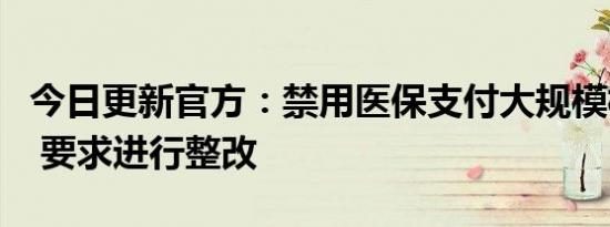 今日更新官方：禁用医保支付大规模核检费用 要求进行整改