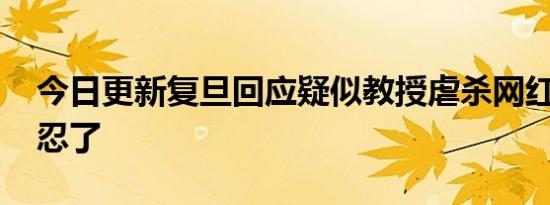 今日更新复旦回应疑似教授虐杀网红猫 太残忍了