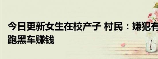 今日更新女生在校产子 村民：嫌犯有2个孩子跑黑车赚钱