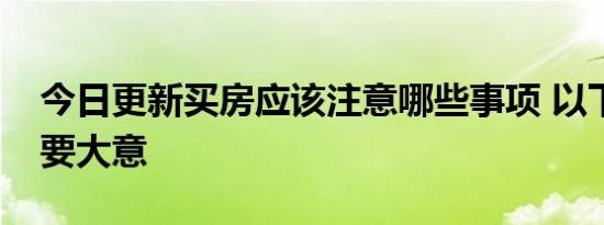 今日更新买房应该注意哪些事项 以下几点不要大意