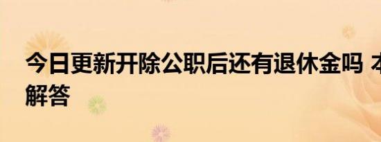 今日更新开除公职后还有退休金吗 本文为你解答