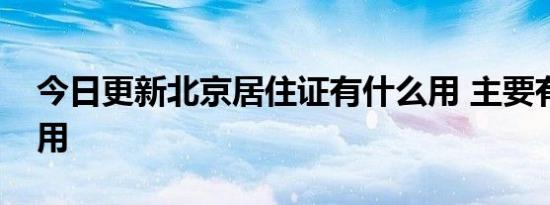 今日更新北京居住证有什么用 主要有这些作用