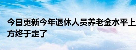 今日更新今年退休人员养老金水平上调4% 官方终于定了