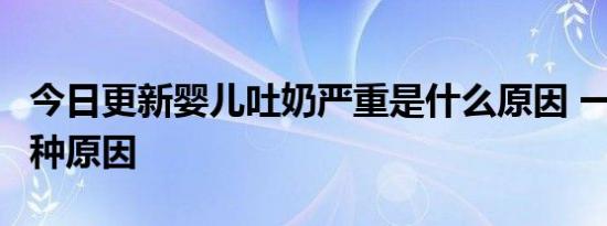 今日更新婴儿吐奶严重是什么原因 一般是这4种原因